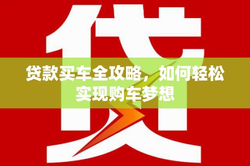 金水贷款买车全攻略，如何轻松实现购车梦想