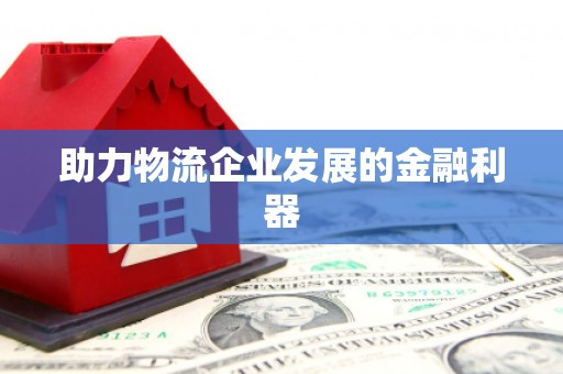 金水助力物流企业发展的金融利器