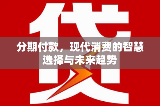 金水分期付款，现代消费的智慧选择与未来趋势