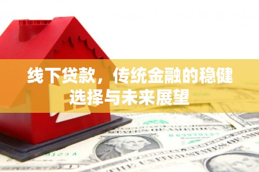 金水线下贷款，传统金融的稳健选择与未来展望