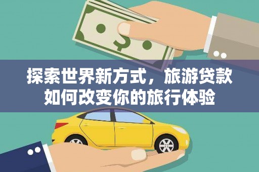 金水探索世界新方式，旅游贷款如何改变你的旅行体验