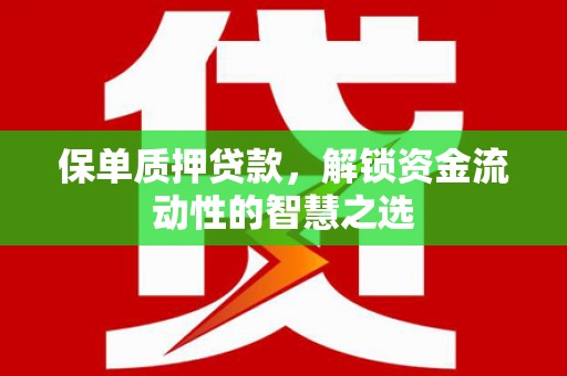 金水保单质押贷款，解锁资金流动性的智慧之选
