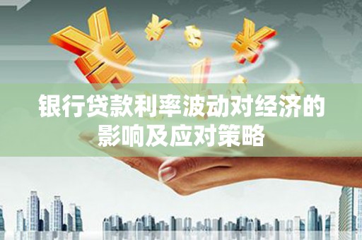 金水银行贷款利率波动对经济的影响及应对策略