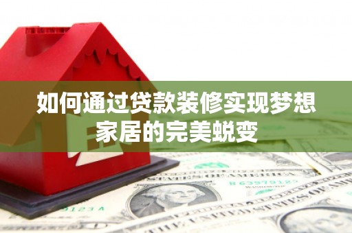 金水如何通过贷款装修实现梦想家居的完美蜕变