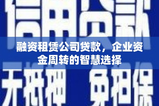 金水融资租赁公司贷款，企业资金周转的智慧选择