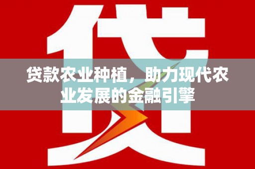 金水贷款农业种植，助力现代农业发展的金融引擎