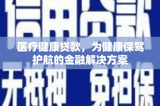 金水医疗健康贷款，为健康保驾护航的金融解决方案